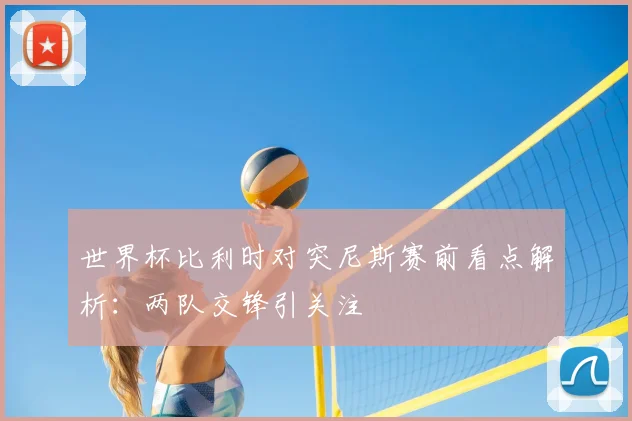世界杯比利时对突尼斯赛前看点解析：两队交锋引关注