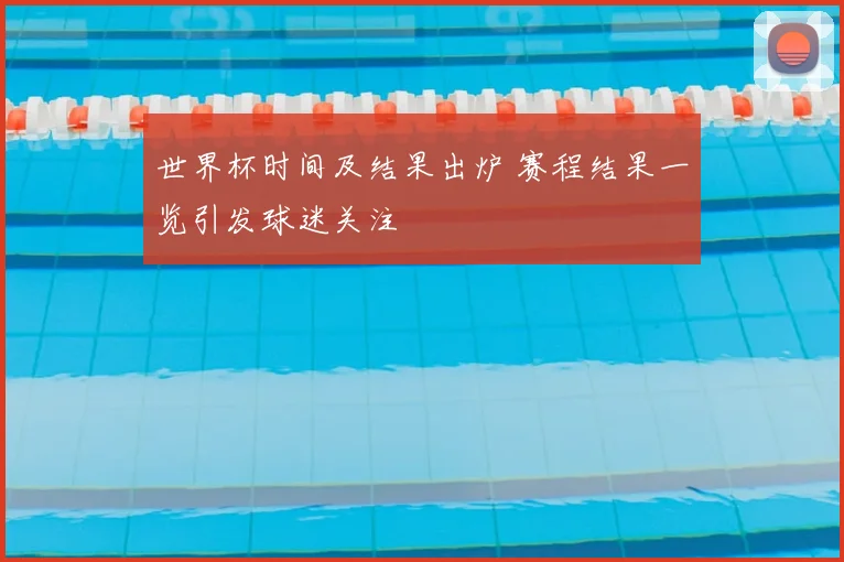 世界杯时间及结果出炉 赛程结果一览引发球迷关注