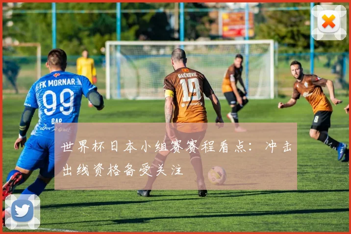 世界杯日本小组赛赛程看点:冲击出线资格备受关注