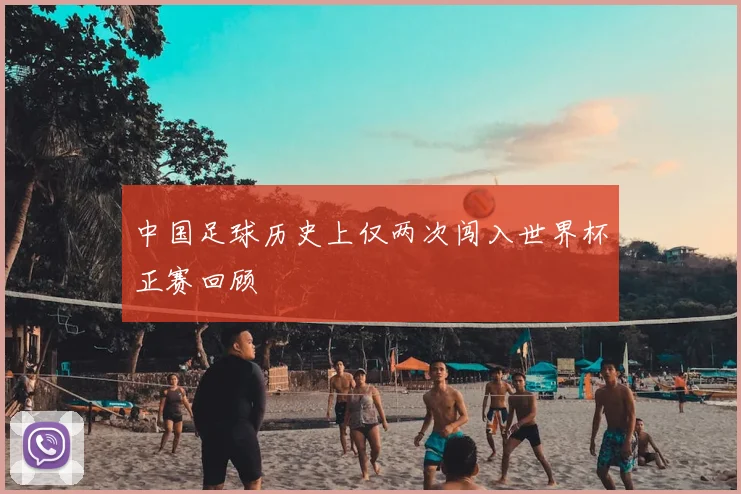 中国足球历史上仅两次闯入世界杯正赛回顾