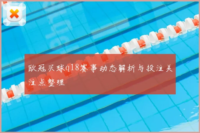 欧冠买球q18赛事动态解析与投注关注点整理