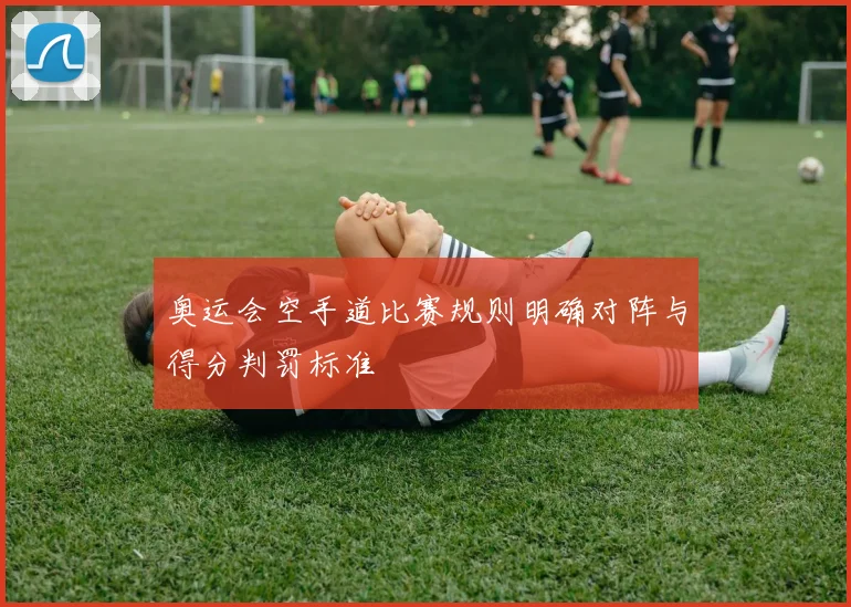 奥运会空手道比赛规则明确对阵与得分判罚标准