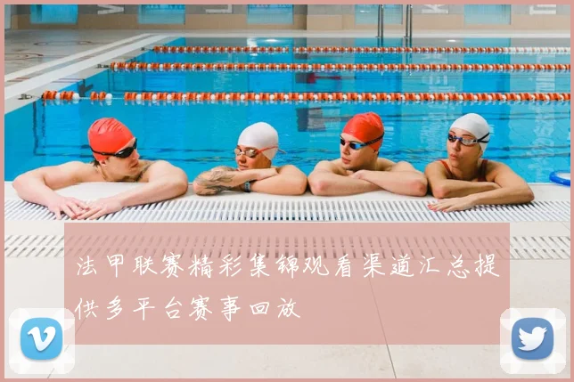 法甲联赛精彩集锦观看渠道汇总提供多平台赛事回放