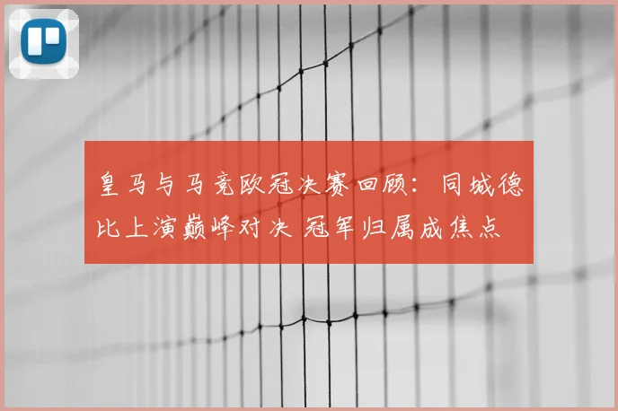 皇马与马竞欧冠决赛回顾：同城德比上演巅峰对决 冠军归属成焦点