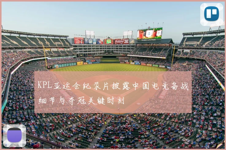 KPL亚运会纪录片披露中国电竞备战细节与夺冠关键时刻