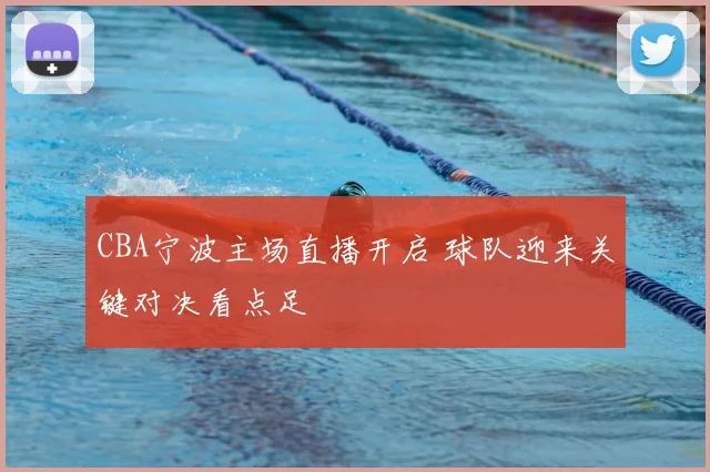CBA宁波主场直播开启 球队迎来关键对决看点足