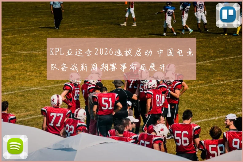 KPL亚运会2026选拔启动 中国电竞队备战新周期赛事布局展开