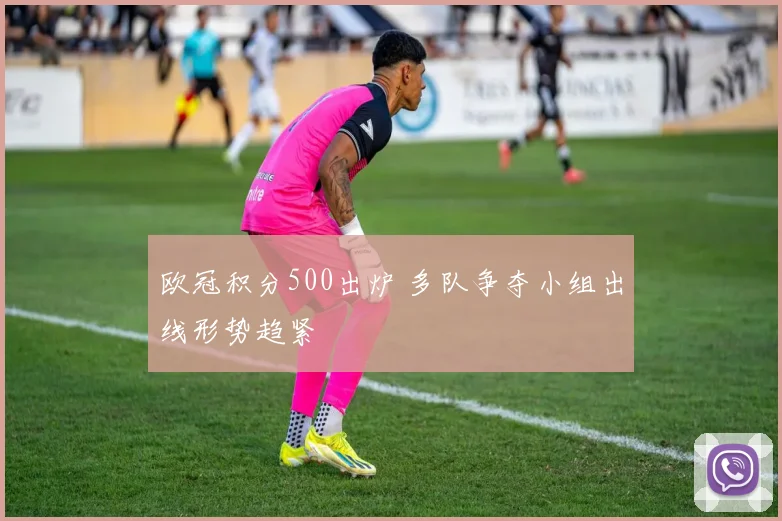 欧冠积分500出炉 多队争夺小组出线形势趋紧