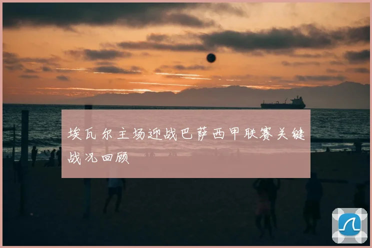 埃瓦尔主场迎战巴萨西甲联赛关键战况回顾