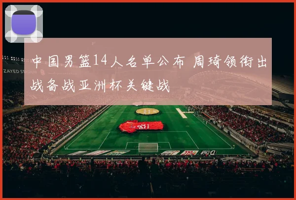中国男篮14人名单公布 周琦领衔出战备战亚洲杯关键战