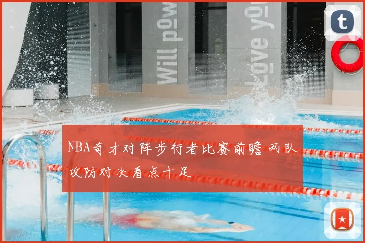 NBA奇才对阵步行者比赛前瞻 两队攻防对决看点十足