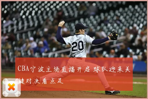 CBA宁波主场直播开启 球队迎来关键对决看点足