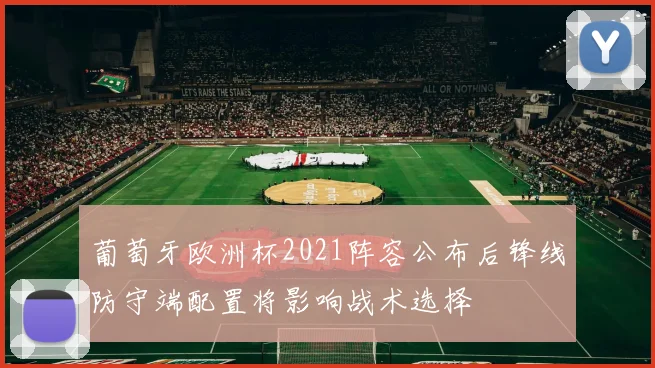 葡萄牙欧洲杯2021阵容公布后锋线防守端配置将影响战术选择