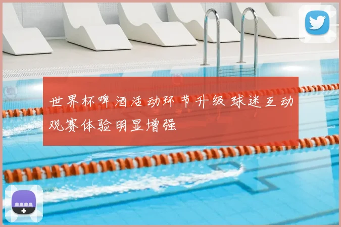 世界杯啤酒活动环节升级 球迷互动观赛体验明显增强