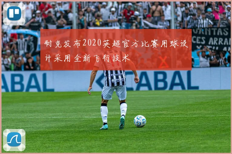 耐克发布2020英超官方比赛用球设计采用全新飞行技术