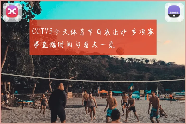CCTV5今天体育节目表出炉 多项赛事直播时间与看点一览