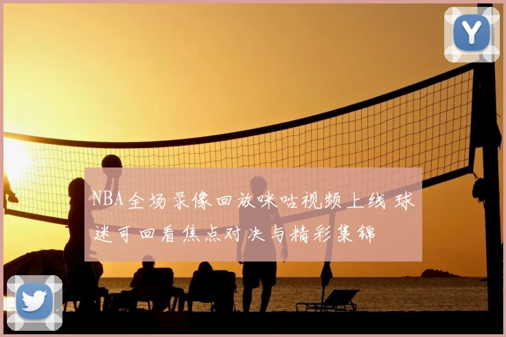 NBA全场录像回放咪咕视频上线 球迷可回看焦点对决与精彩集锦