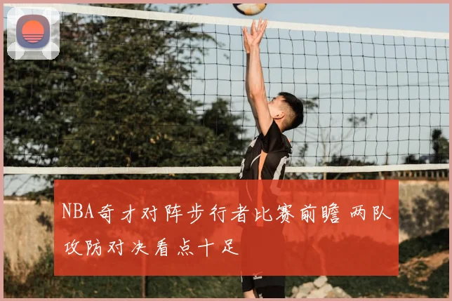 NBA奇才对阵步行者比赛前瞻 两队攻防对决看点十足